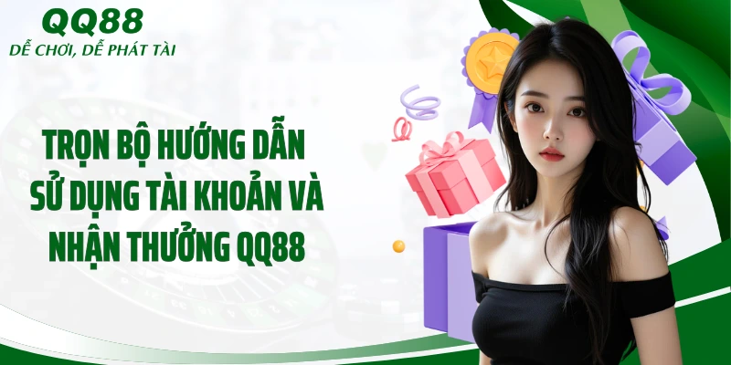 Trọn bộ hướng dẫn sử dụng tài khoản và nhận thưởng QQ88